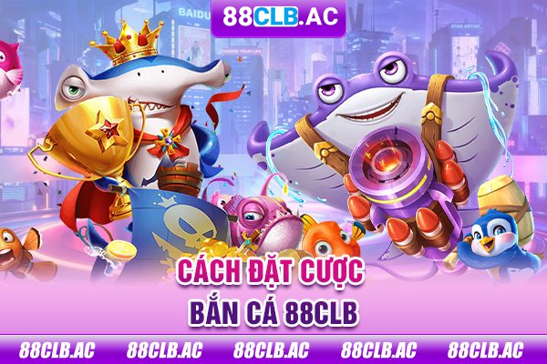 Cách đặt cược bắn cá 88CLB